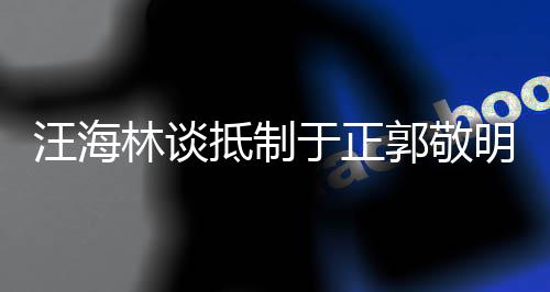 二人明汪海早已被编抵制于正业开除林谈郭敬剧行