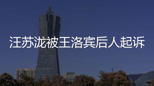 人起汪苏王洛为著案由作权宾后泷被诉侵权 纠纷