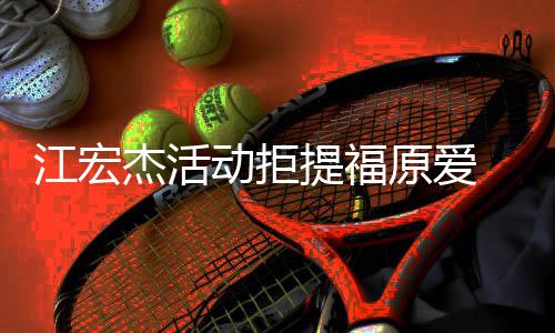 希望自再接备好动拒对象原爱一个提福受下江宏杰活己准