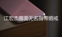 江宏杰露面无名指带婚戒 仍有与福原爱通话