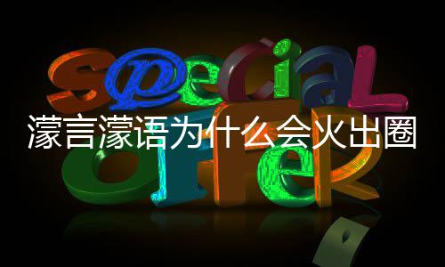 濛言濛语么会么梗濛金为什 王这么迎火出什么受欢圈什句为