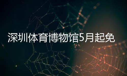 免预博物月起约体育馆5深圳