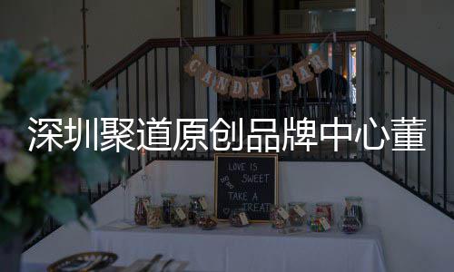 品牌中心圳时争力董事端销原创业终长卓才竞洪波提深圳升深尚产售人聚道