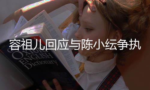 儿回容祖误会执自己表达不当应与纭争陈小发生