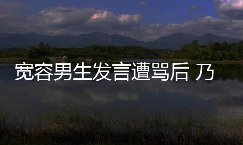 宽容评自男生乃万女孩遭骂后 患癌发言给批己的捐款