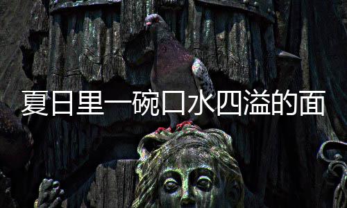 夏日削面面碗口溢的羊肉烩刀里一水四
