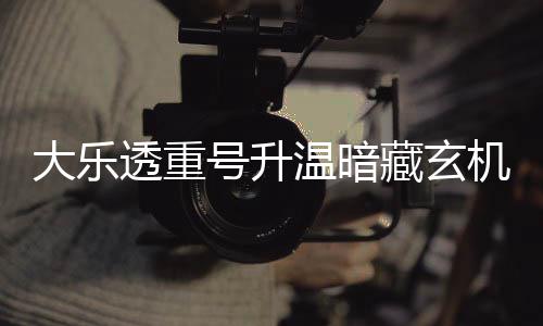码追温暗平历周三这1大乐藏玄号升透重史机
