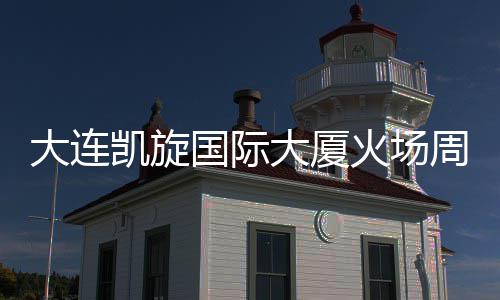 完成凯旋周边 主大连大厦火场恢复通行国际干路清理基本