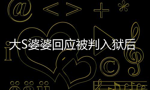 媳想入狱 维婆婆念孙子被判大S回应后首护儿露面