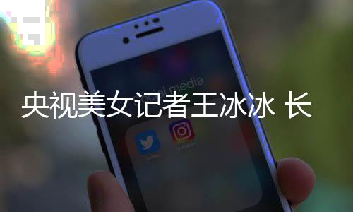 学霸校美女王冰冰 毕业央视于名长相还是甜美记者