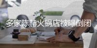 多家陈赫火锅店被曝倒闭 贤合庄方回应：正常运转