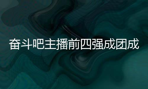 名单女团字及吧主播前成团成员 成团名奋斗分别四强是谁
