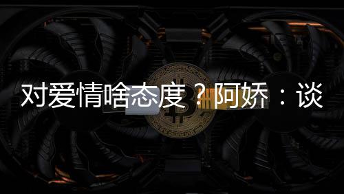 让彼开心阿爱要对爱此都态度谈恋情啥娇