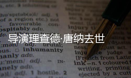 曾执导版导演德·超人唐纳理查去世