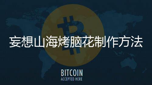 妄想烤脑作方花制法山海