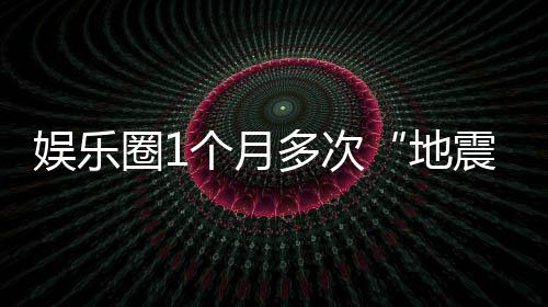 味着震多次地娱乐，意个月什么圈1