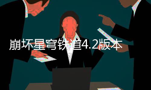 星穹争顶崩坏2版本货币战队攻铁道略尖配