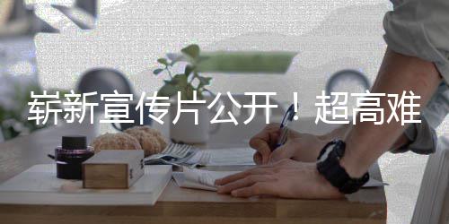 宣传日全开片公难度崭新动作游戏愚7月超高灵售球发