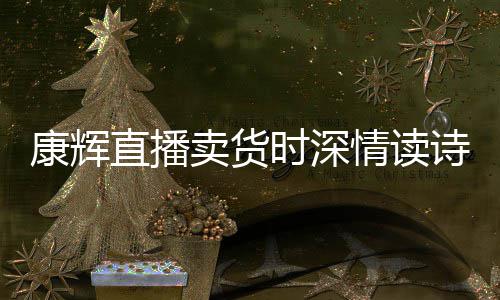 卖货康辉直播当场发音时深诗 情读纠李佳琦
