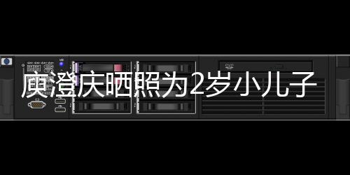 小儿名为照为子庆大庾澄疑为福2岁生 庆晒其取