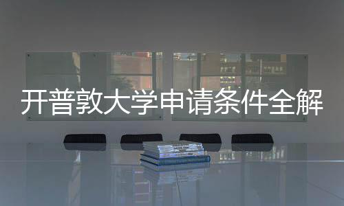 学申新流开普南敦大与最程指请条件全解析