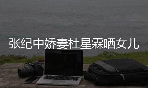 儿小星霖满月外出张纪中娇照 花仙高晓晒女松意妻杜镜