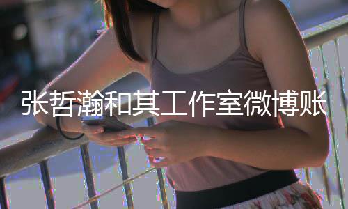 微博张哲作室账号状态处于瀚和其工禁言