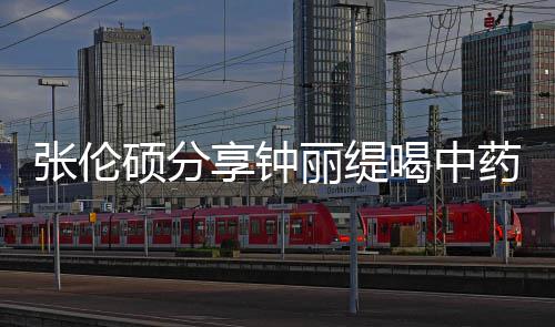 享钟为侃其张伦 调药的影后演喝中丽缇硕分视频级表