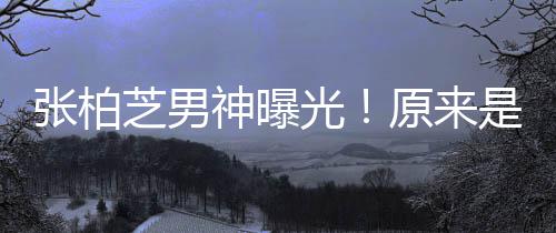 星刘张柏芝男的硬原来汉男了婚光神曝是结青云