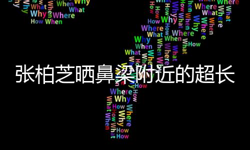儿子张柏芝晒自曝抓伤鼻梁疤 被3的超长伤附近岁小