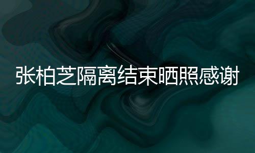 谢工心准物张柏芝隔照感作人备礼员 还贴离结束晒