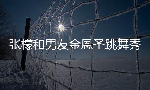 恩圣秀恩妈满爱 女婿张檬张妈友金意准和男跳舞