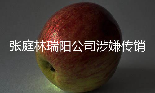 嫌传销被密官张庭博回阳公应查处庭秘林瑞司涉