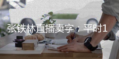 万 平时张铁字直播播卖本卖元林直间亏