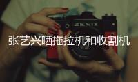 张艺兴晒拖拉机和收割机驾驶证 奇怪技能增加