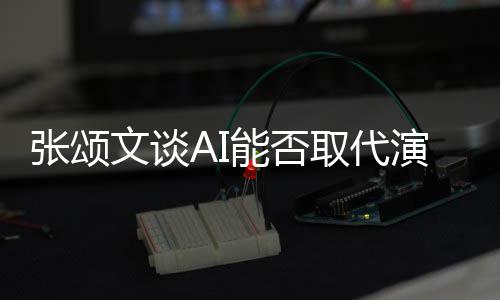 陷才人因文谈完美能否张颂 但演员有缺I很更真实取代