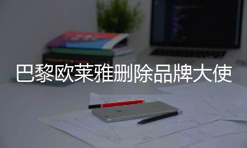 相关美岐微博牌大巴黎雅删除品欧莱使孟所有