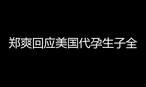 美国曝光郑爽代孕的勒隐私回应生子索全文拒绝以
