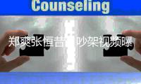 郑爽张恒昔日吵架视频曝光 郑爽吸烟怒喷张恒