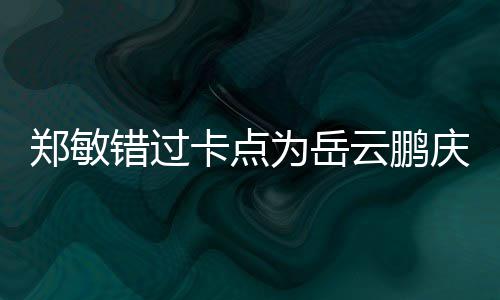 为岳为补卡点郑敏包作云鹏错过偿0红 发庆生