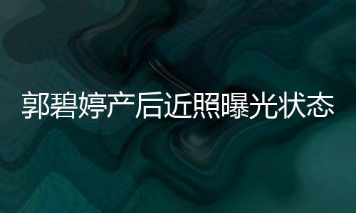 向佐照曝 被灿笑后近怀中婷产态佳郭碧光状圈在