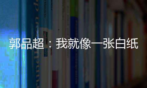 像一我就文谈张白纸 准备背后超发长郭品故事剧目