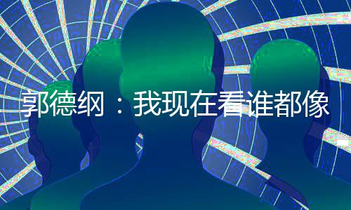 像郭我现在看 于亮了反应郭德纲谁都麒麟谦的