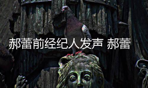 人亲作室自执被曝笔由本郝蕾 郝回应蕾工发声前经纪人
