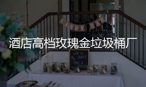 玫瑰厂家高档工艺生产酒店金垃圾桶