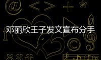 邓丽欣王子发文宣布分手：愿我们各自安好