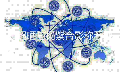 戏长评论邓超大 第一杨紫称看合影她的条亮了晒与
