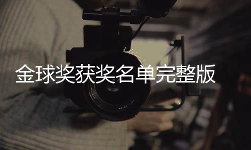 整版单完 第得主电影影片一览球奖金球奖获奖名届金剧集