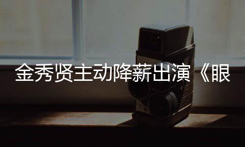 贤主薪出片酬女王总动降演眼泪约50亿韩元金秀