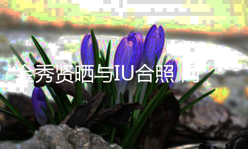 贤晒梦网友照 制作人与IU合回电视剧金秀
